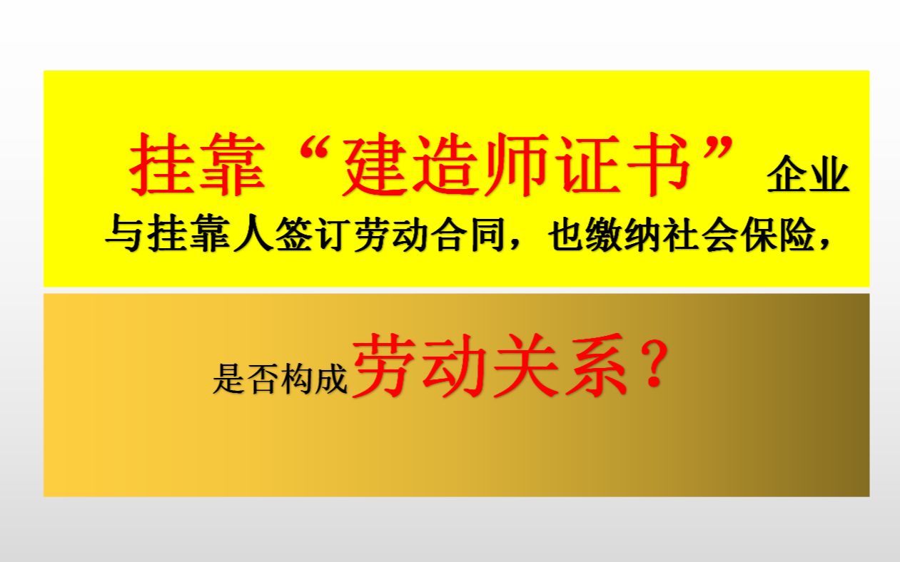 挂靠“建造师证书”企业与挂靠人签订劳动合同,也缴纳社会保险,是否构成劳动关系?哔哩哔哩bilibili