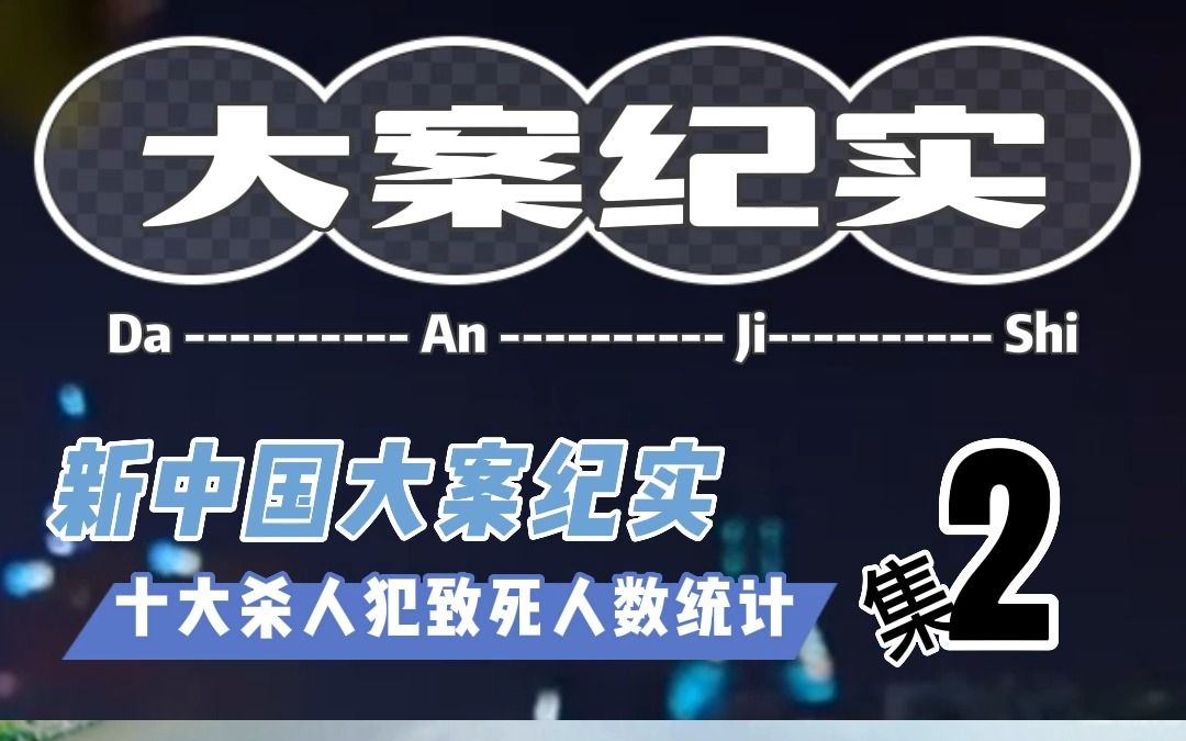 新中国大案纪实,十大杀人犯致死人数统计 第二集哔哩哔哩bilibili