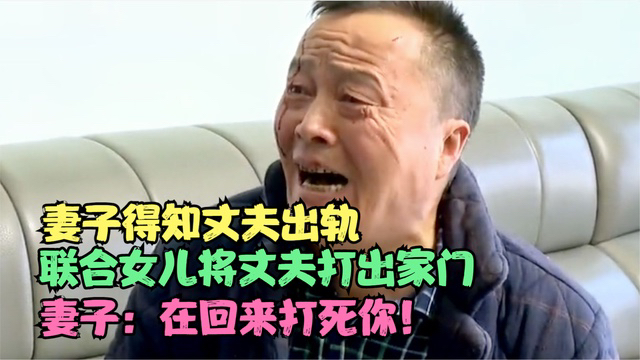 妻子得知丈夫出轨,联合女儿将丈夫打出家门,妻子:在回来打死你哔哩哔哩bilibili