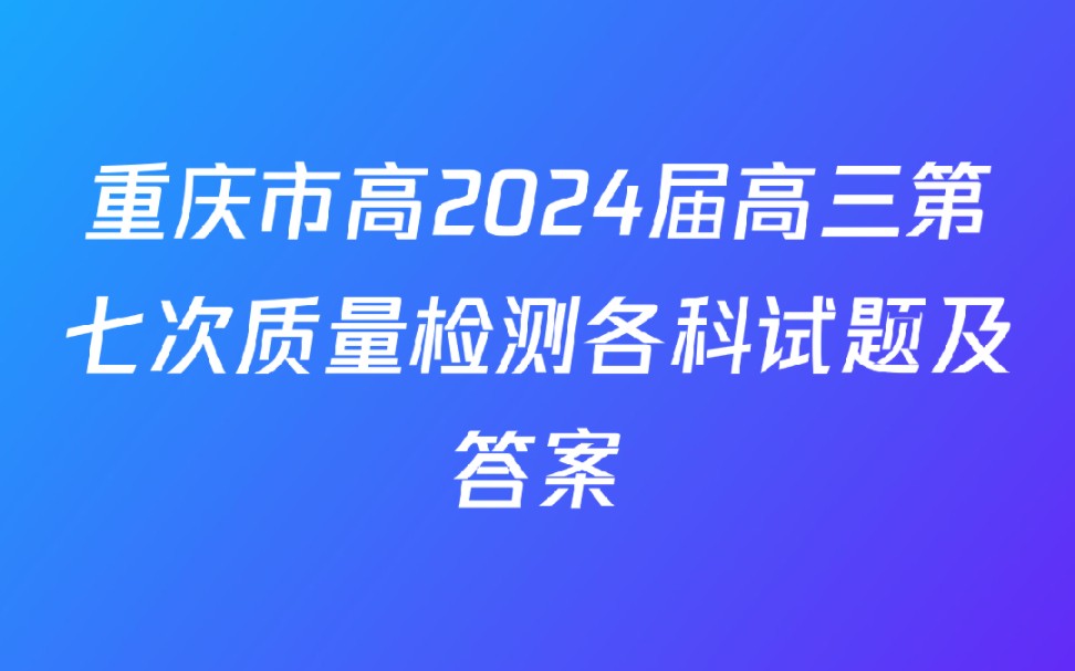 重庆市高2024届高三第七次质量检测各科试题及答案哔哩哔哩bilibili