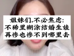 Download Video: 姐妹们，不必焦虑：不稀里糊涂结婚生孩子，再惨也惨不到哪里去！视频剪辑自@玲玲🇨🇳Peter🇬🇧和四只猫