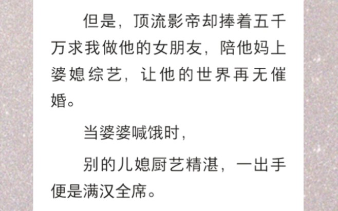 [图]﻿我时常因为缺根筋被骂上热搜。但是，顶流影帝却捧着五千万求我做他的女朋友，陪他妈上婆媳综艺，让他的世界再无催婚…