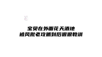 下载视频: 宝贝在外面花天酒地，被风批老攻抓到后狠狠教训了～