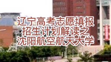 辽宁高考志愿填报招生计划解读之沈阳航空航天大学哔哩哔哩bilibili