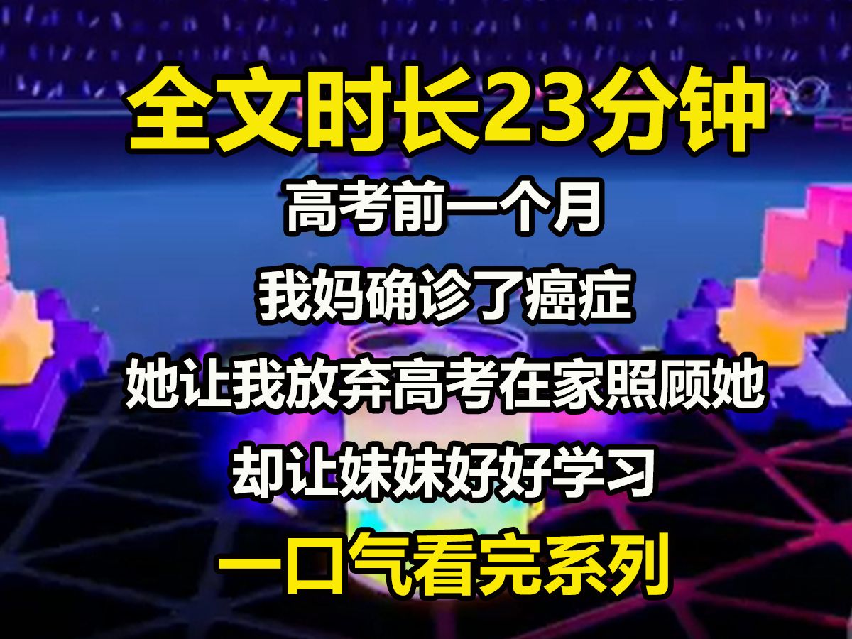 【全文已完结】高考前一个月,我妈确诊了癌症.她让我放弃高考在家全职照顾她,却让妹妹好好学习. 「你姐脑袋笨,这辈子都读不好书,我们家可就全都...