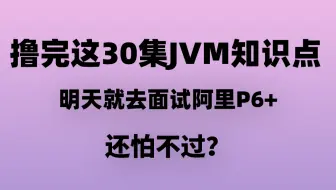 撸完这30集JVM知识点，明天就去面试阿里P6+还怕面不过？