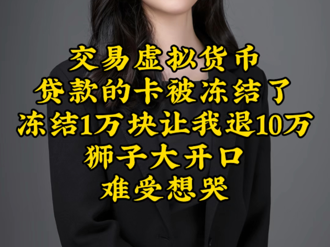 交易虚拟货币贷款的卡被冻结了冻结1万块让我退10万狮子大开口难受想哭哔哩哔哩bilibili