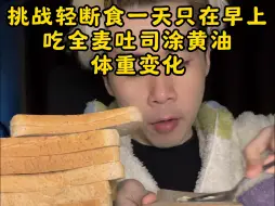 Download Video: 挑战轻断食一天只早上吃面包涂黄油体重变化。