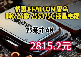 Download Video: 优惠 FFALCON 雷鸟 鹏6 24款 75S375C 液晶电视 75英寸 4K　2815.2元（需用券）