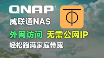 外网远程访问家里的威联通NAS，无需公网IP，效果很棒！！！
