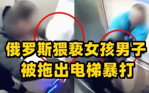 Download Video: 俄罗斯男子电梯内猥亵13岁女孩 女孩父亲将男子拖出暴打