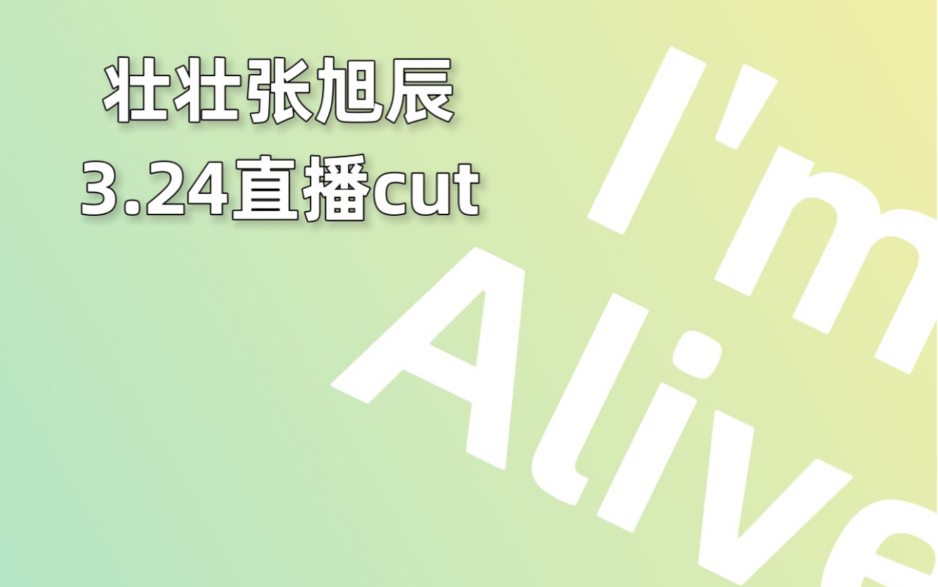 【壮壮张旭辰】i'm alive|3.24直播cut