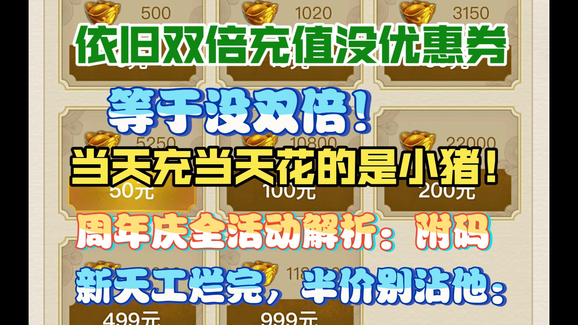 周年庆全活动解析:暴论:有双倍但不给优惠券,等于没双倍!依旧双倍充值没优惠券这一块 当天充当天花的是小猪!周年庆全活动解析,半价和天工有大坑!附激活码:激活码