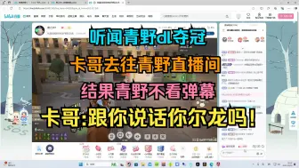 Download Video: 【卡莎】听闻青野dl夺冠，卡哥去往青野直播间，结果青野不看弹幕，卡哥：我跟你说话你尔龙吗！