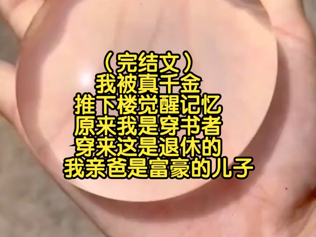 (完结文)我被真千金推下楼觉醒记忆,原来我是传书者,穿来这是退休的,我亲爸是富豪的儿子哔哩哔哩bilibili