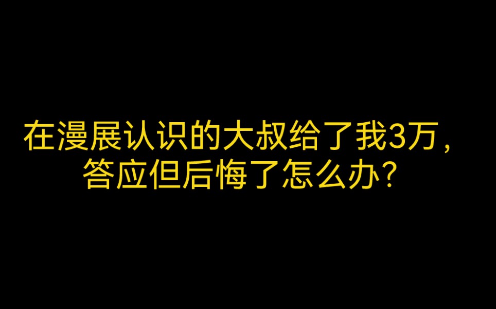 在漫展认识的大叔一个月给我4w,我答应了又后悔了怎么