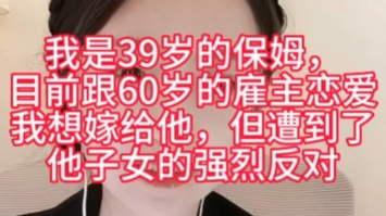 [图]我是39岁的住家保姆，目前在跟60岁的雇主恋爱，我想跟他结婚有个保障，但却遭到了他子女的强烈反对