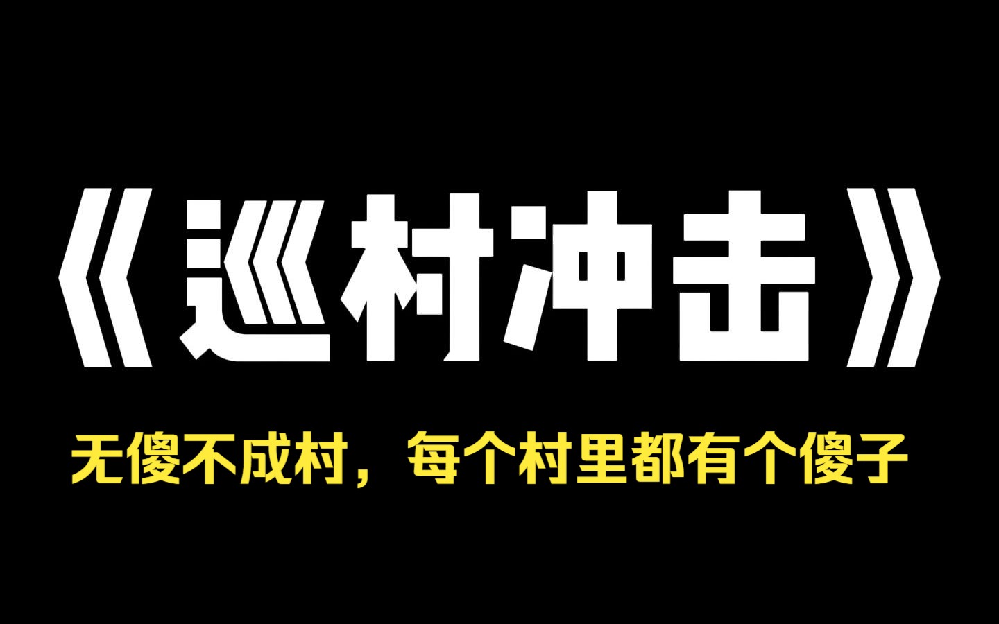 小说推荐~《巡村冲击》无傻不成村.每个村里都有个傻子.白日满村逛,夜晚守平安.我就是村里的傻子,大家都想将我赶出村子.可他们不知道,我还...