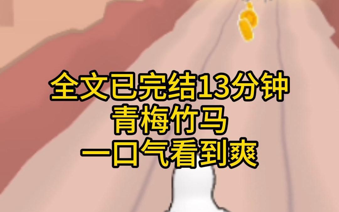 (全文已完结13分钟)青梅竹马,不是在亲亲,就是在去亲亲的路上,没看这文之前,恋爱狗都不谈,看完后,国家欠我一个青梅哔哩哔哩bilibili