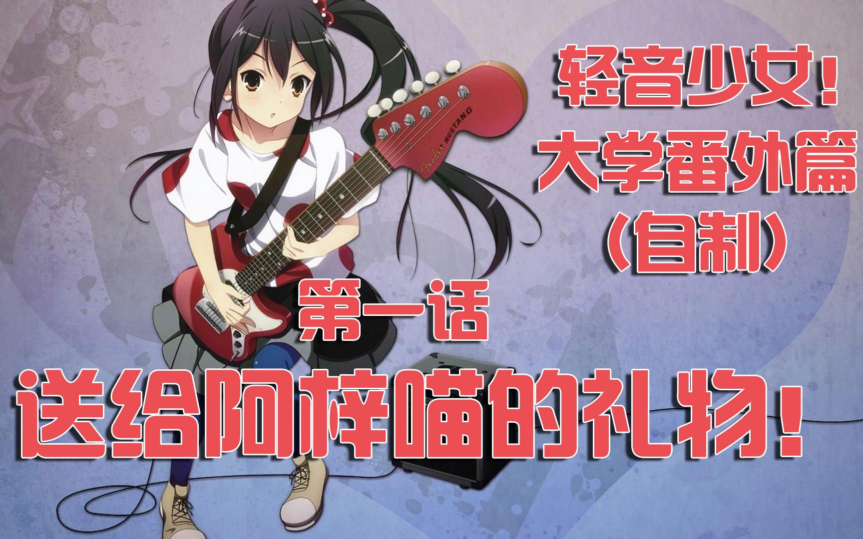 【轻音少女】大学篇(自制)第一话:送给阿梓喵的礼物!