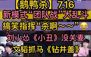 下载视频: 【鹅鸭杀】新模式“团队战” 乱斗，搞笑指挥“杀啊～”，刘小怂《小丑》没关麦，文韬抓马《钻井盖》20230716/09刘小怂御宅隐文韬毅只蓝狗方山厨子止苦凯凯