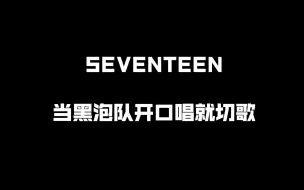 Tải video: 当黑泡队开口唱就切歌【seventeen】