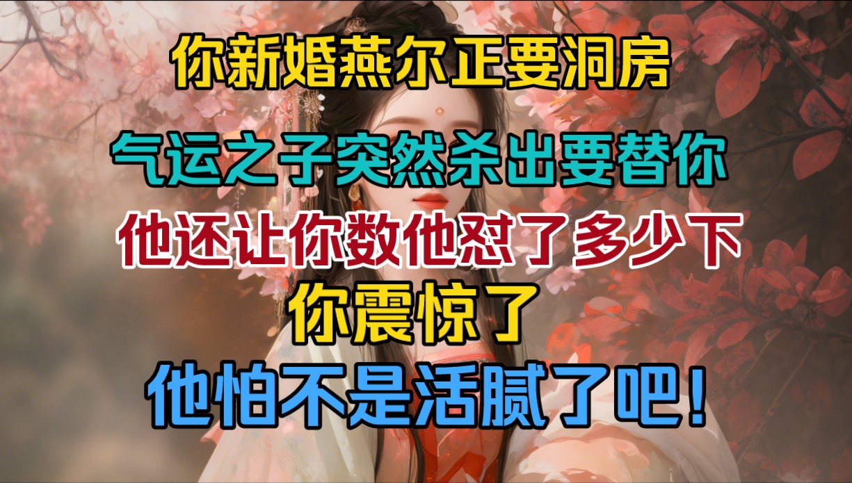 你新婚燕尔正要洞房,气运之子突然杀出要替你,他还要求你数怼多少下,你震惊了,你怕不是活腻了?哔哩哔哩bilibili