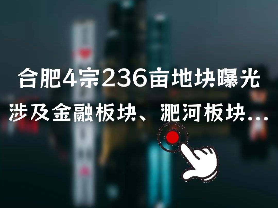 合肥4宗236亩地块曝光 涉及金融板块、淝河板块......哔哩哔哩bilibili