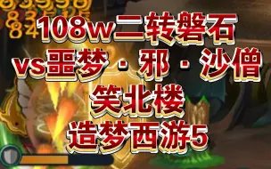 【笑北楼】108w二转磐石vs噩梦·邪·沙僧 造梦西游5