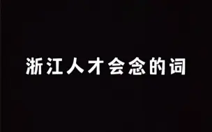 下载视频: 浙江人才会念的词