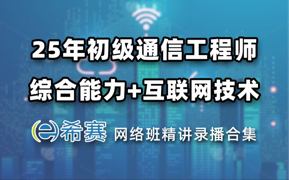 【25备考】中级通信工程师《综合能力+互联网技术》希赛网网络班精讲录播合集!纯课程无营销!哔哩哔哩bilibili