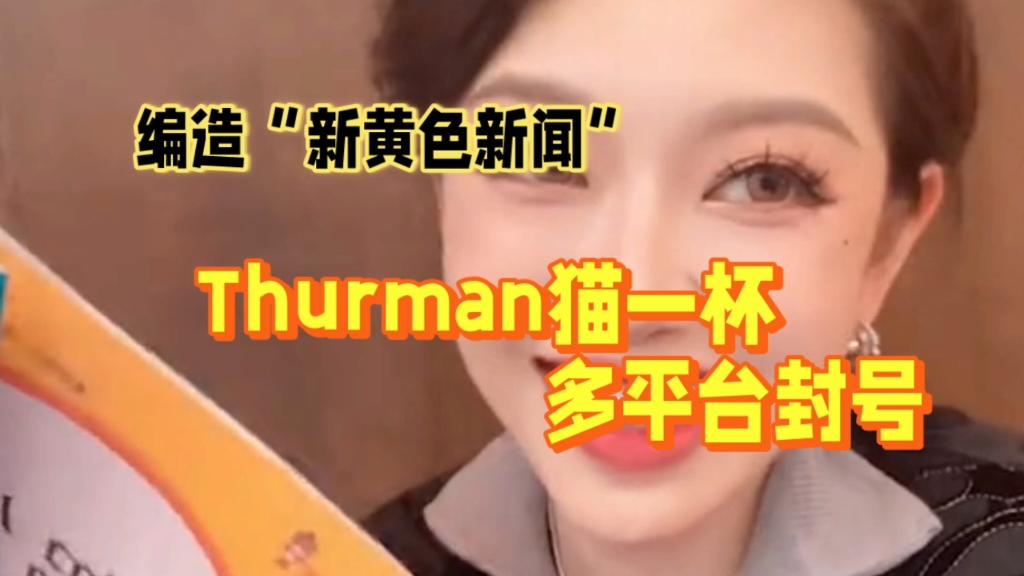 编造“新黄色新闻”,Thurman猫一杯多平台封号哔哩哔哩bilibili