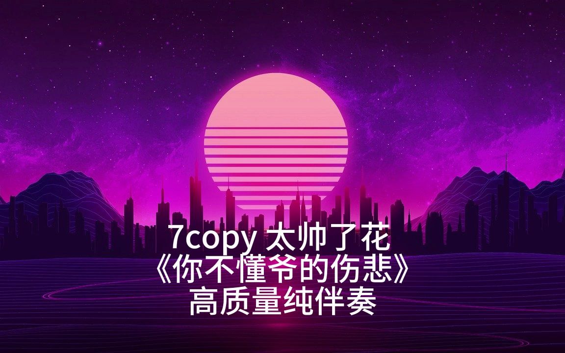 [图]（伴奏）7copy 太帅了花 《你不懂爷的伤悲》 高质量纯伴奏