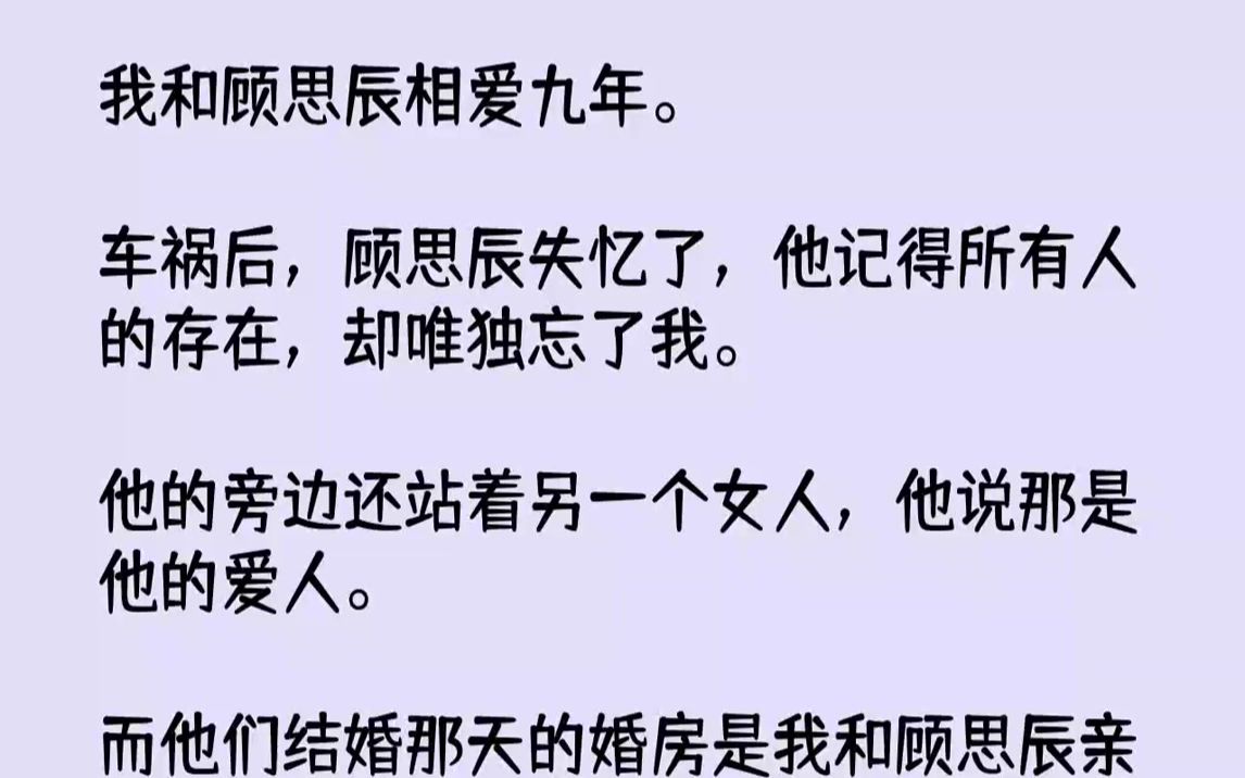 【全文已完结】我和顾思辰相爱九年.车祸后,顾思辰失忆了,他记得所有人的存在,却唯独忘了我.他的旁边还站着另一个女人,他说那是他的爱人...哔...