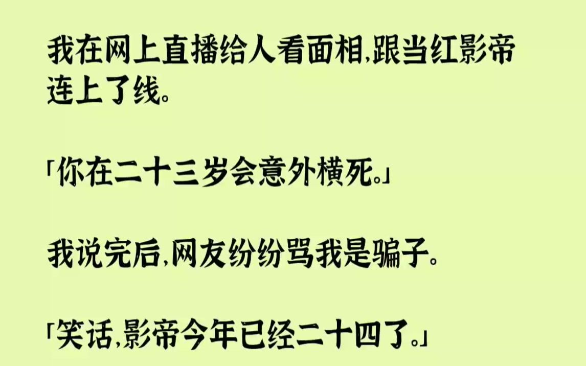 【完结文】我在网上直播给人看面相,跟当红影帝连上了线.你在二十三岁会意外横死.我...哔哩哔哩bilibili