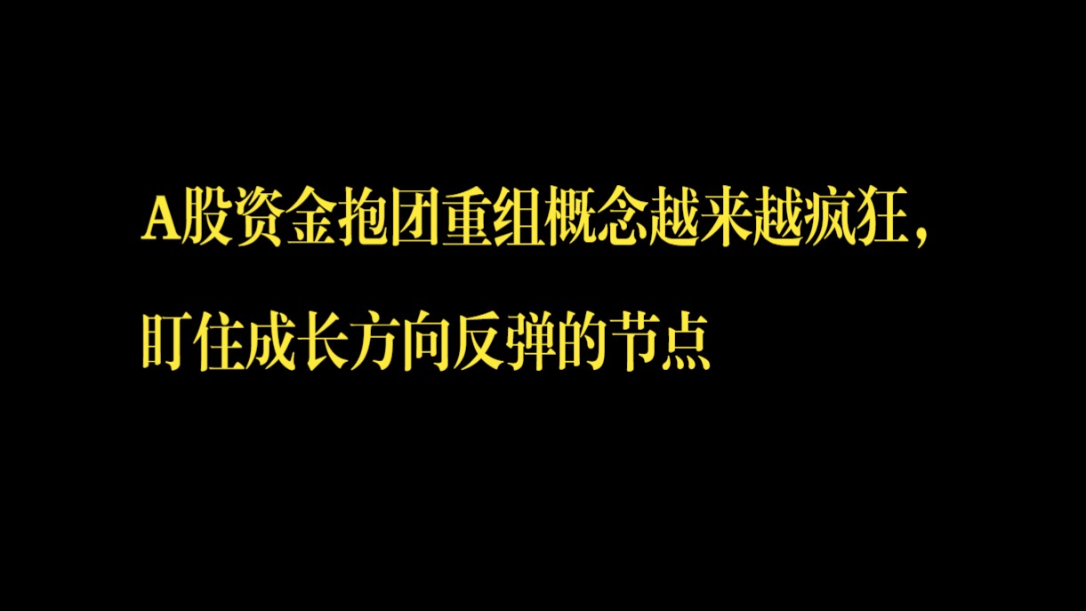 A股资金抱团重组概念越来越疯狂,盯住成长方向反弹的节点哔哩哔哩bilibili