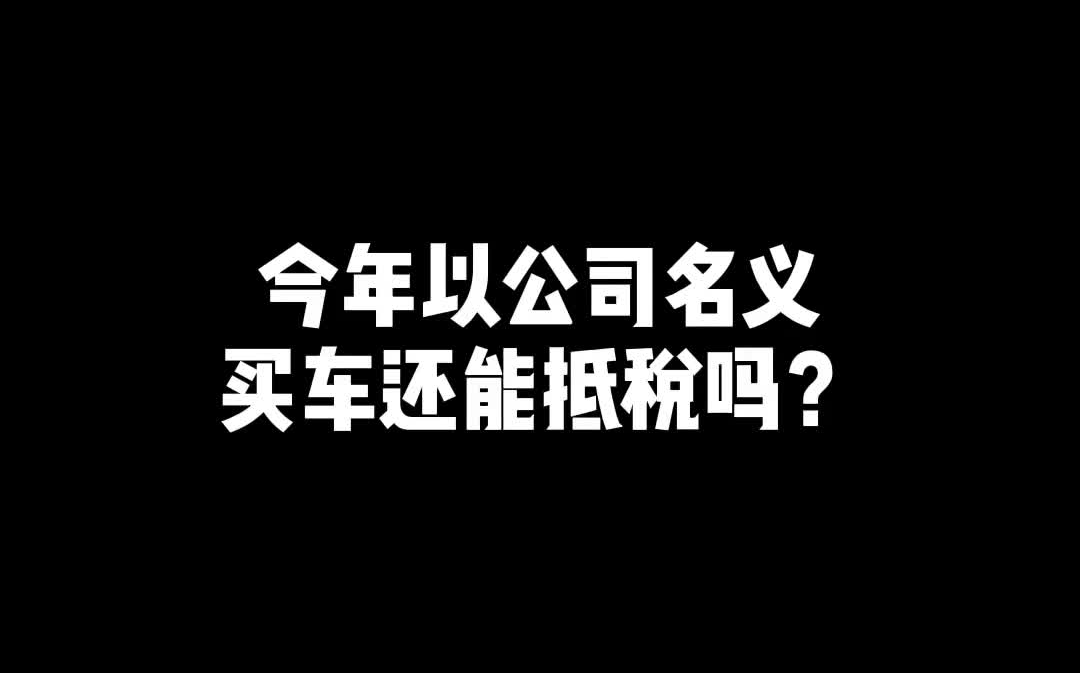 20210315今年以公司名义买车还能抵税吗?哔哩哔哩bilibili