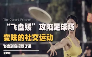 Download Video: “飞盘媛”攻陷足球场，变了味的社交运动，飞盘运动到底招惹了谁