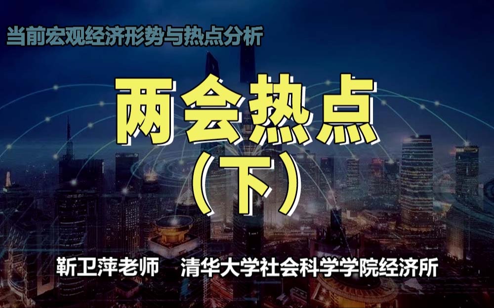 【清华大学靳卫萍】两会热点(下)|当前宏观经济形势与热点分析哔哩哔哩bilibili