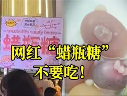 Download Video: 烧碱都洗不掉的脏污！网红食品“蜡瓶糖”不要吃