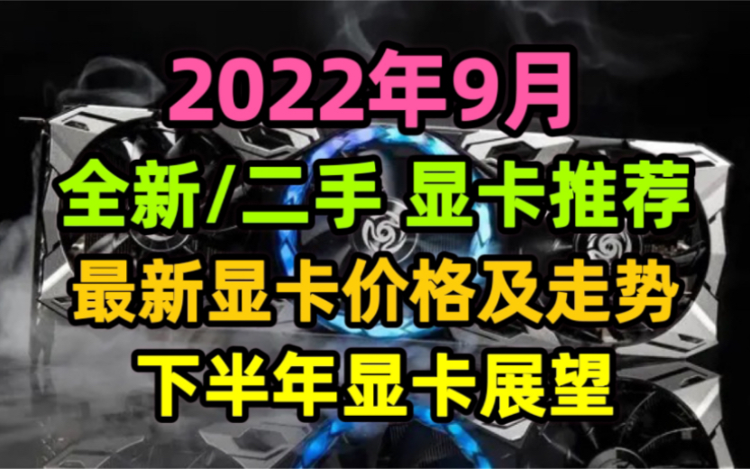 [图]2022年9月显卡推荐及下半年显卡展望！最新显卡价格及走势！全新/二手显卡性价比分析与推荐！二手矿卡价格分析与展望！矿难后显卡价格走势！