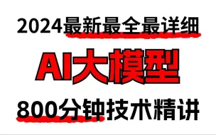 Download Video: 2024最新最全最详细的AI大模型入门教程，800分钟技术精讲！包含学习路线及配套视频资料，带你轻松搞定AI大模型！