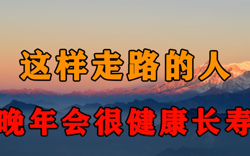 走路状态能看出人寿命的长短!走路有这2个特征的人,晚年无病痛哔哩哔哩bilibili