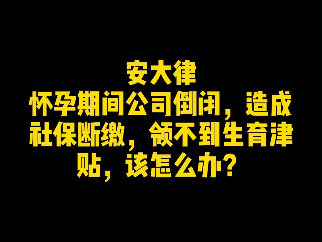 怀孕期间公司倒闭,造成社保断缴,领不到生育津贴,该怎么办?哔哩哔哩bilibili