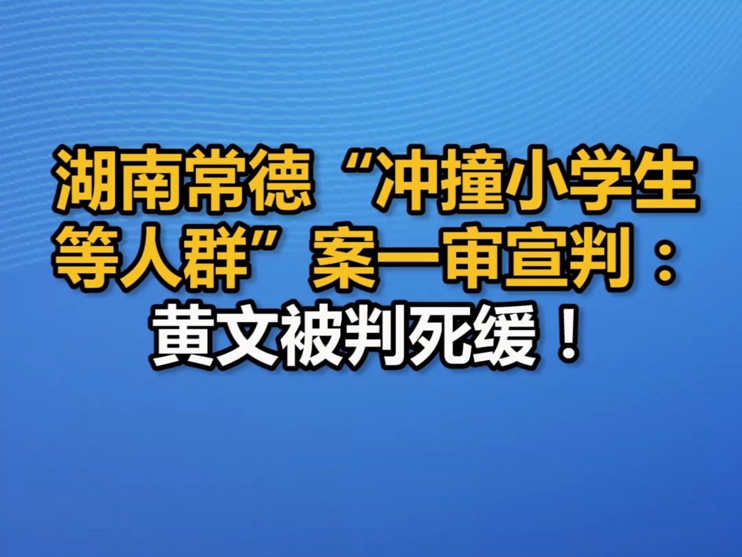 湖南常德“冲撞小学生等人群”案一审宣判:黄文被判死缓!哔哩哔哩bilibili