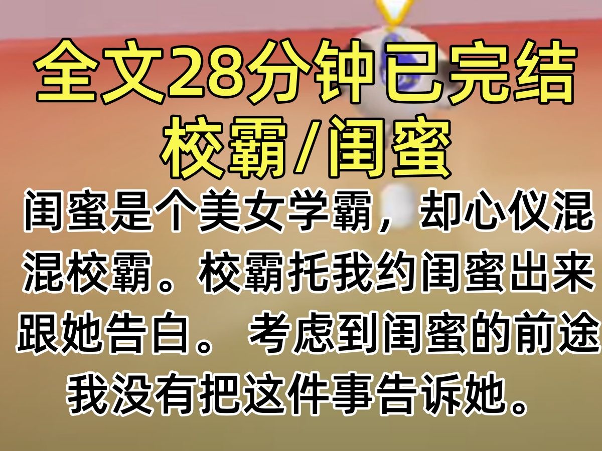 【完结文】闺蜜是个美女学霸,却心仪混混校霸. 校霸托我约闺蜜出来跟她告白. 考虑到闺蜜的前途,我没有把这件事告诉她.哔哩哔哩bilibili