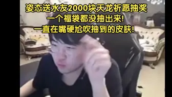 下载视频: 姿态送水友2000块天龙祈愿抽奖！一个福袋都没抽出来！主播一直在嘴硬尬吹抽到的皮肤！