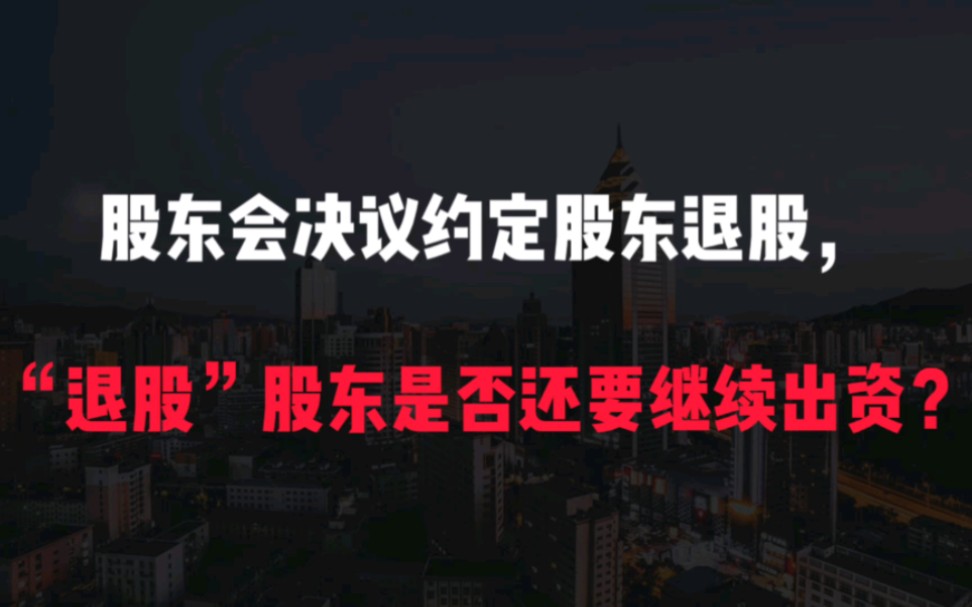 股东会决议约定股东退股,“退股”股东是否还要继续出资?哔哩哔哩bilibili