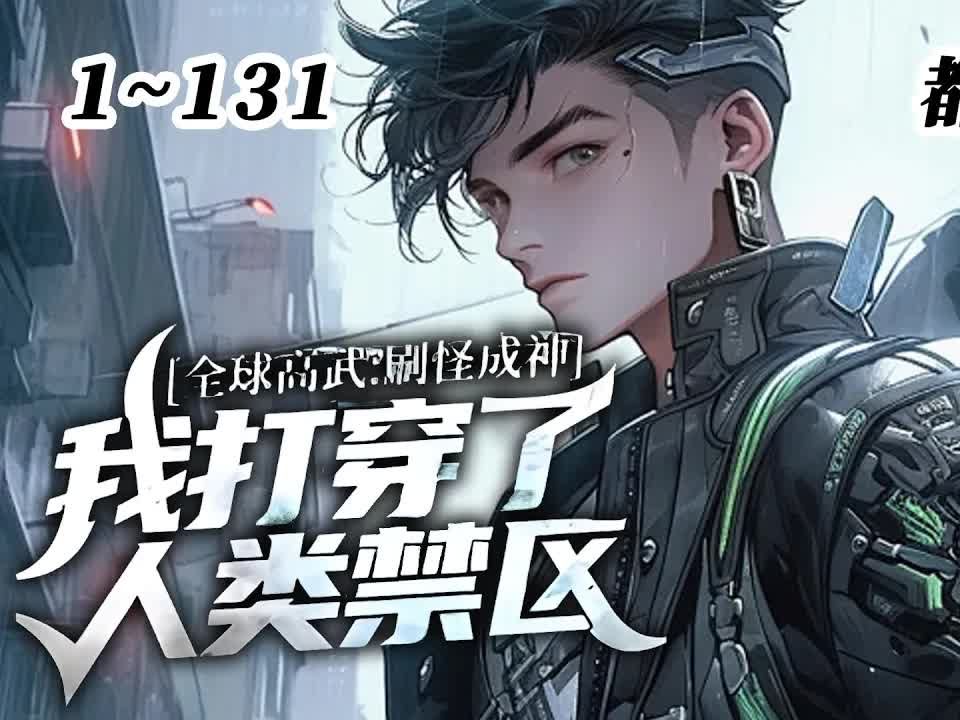 [图]《全球高武：刷怪成神，我打穿了人类禁区》EP1~131！意外绑定网游系统，只要刷怪就能升级，那禁区可是我的乐园啊！#热血 #真的很哇塞 #都市 #玄幻 #小说