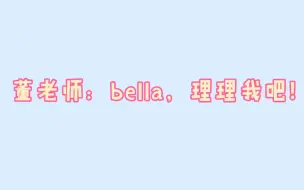 Download Video: 【董思成/Bella】董老师：Bella，理理我吧！Bella：爱过